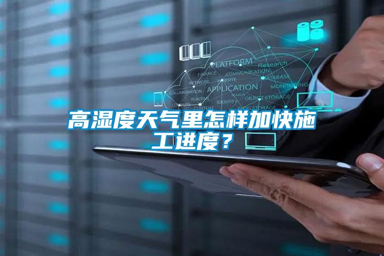 高濕度天氣里怎樣加快施工進(jìn)度？