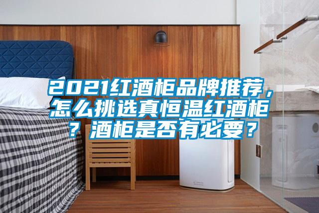 2021紅酒柜品牌推薦，怎么挑選真恒溫紅酒柜？酒柜是否有必要？