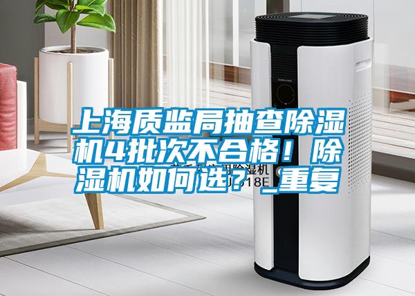 上海質(zhì)監(jiān)局抽查除濕機4批次不合格！除濕機如何選？_重復(fù)