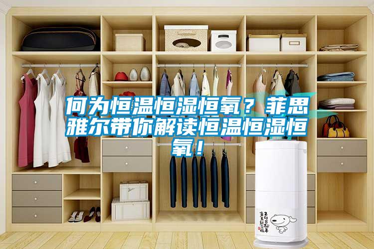 何為恒溫恒濕恒氧？菲思雅爾帶你解讀恒溫恒濕恒氧！