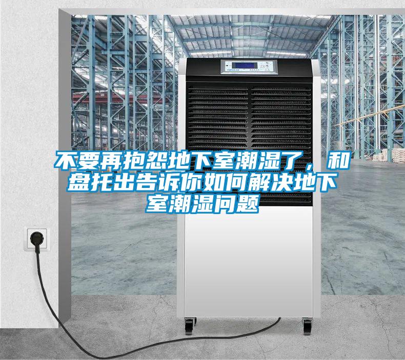 不要再抱怨地下室潮濕了，和盤托出告訴你如何解決地下室潮濕問題
