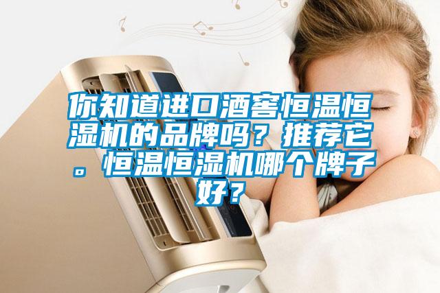 你知道進(jìn)口酒窖恒溫恒濕機(jī)的品牌嗎？推薦它。恒溫恒濕機(jī)哪個(gè)牌子好？