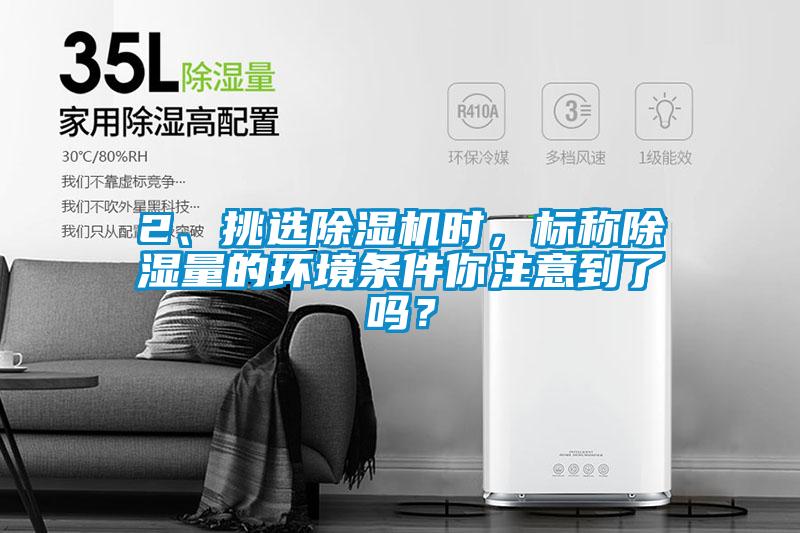 2、挑選除濕機(jī)時(shí)，標(biāo)稱除濕量的環(huán)境條件你注意到了嗎？