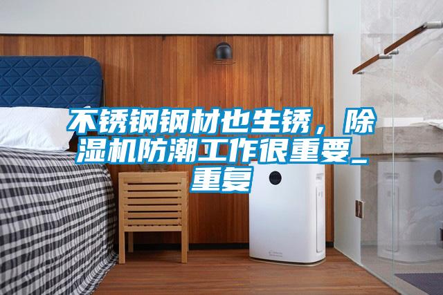 不銹鋼鋼材也生銹，除濕機防潮工作很重要_重復(fù)