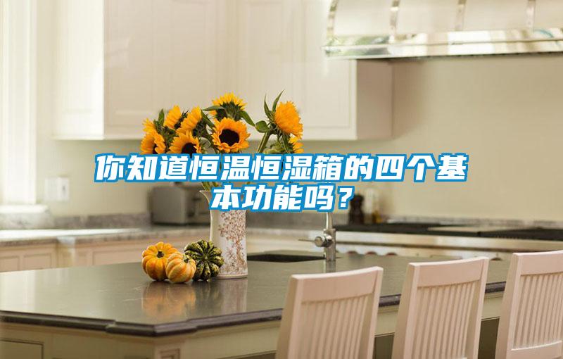 你知道恒溫恒濕箱的四個(gè)基本功能嗎？