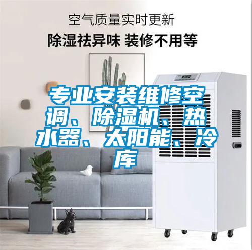 專業(yè)安裝維修空調(diào)、除濕機、熱水器、太陽能、冷庫