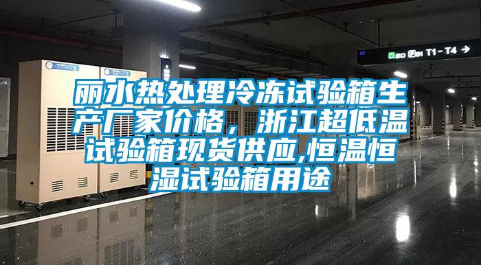 麗水熱處理冷凍試驗(yàn)箱生產(chǎn)廠家價(jià)格，浙江超低溫試驗(yàn)箱現(xiàn)貨供應(yīng),恒溫恒濕試驗(yàn)箱用途