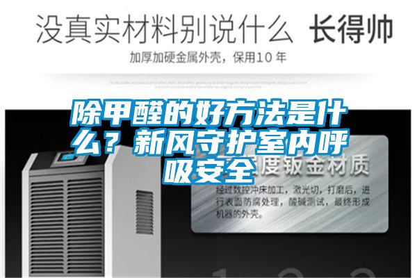 除甲醛的好方法是什么？新風守護室內(nèi)呼吸安全