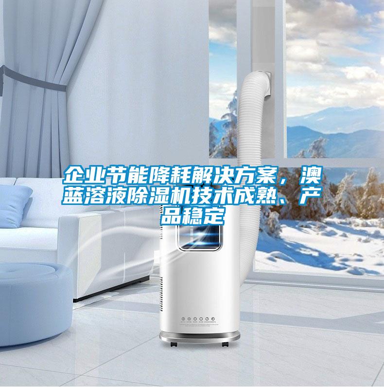 企業(yè)節(jié)能降耗解決方案，澳藍溶液除濕機技術成熟、產(chǎn)品穩(wěn)定