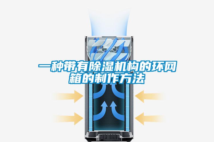 一種帶有除濕機構的環(huán)網(wǎng)箱的制作方法