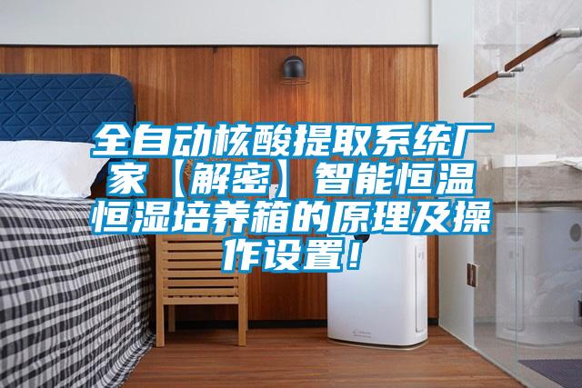 全自動核酸提取系統(tǒng)廠家【解密】智能恒溫恒濕培養(yǎng)箱的原理及操作設(shè)置！