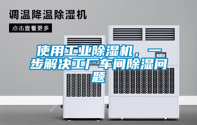 使用工業(yè)除濕機，一步解決工廠車間除濕問題