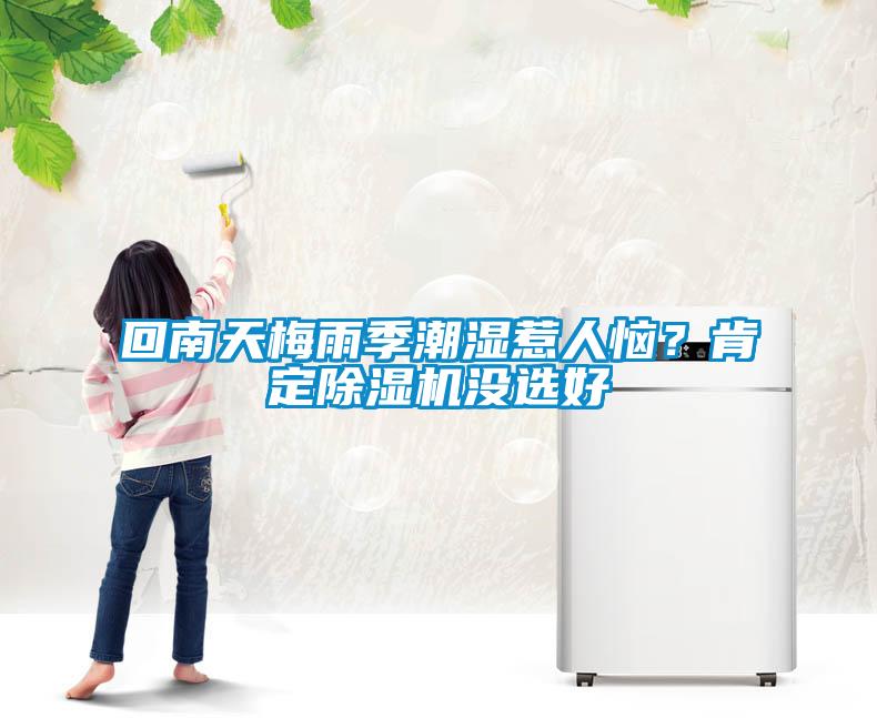 回南天梅雨季潮濕惹人惱？肯定除濕機(jī)沒(méi)選好