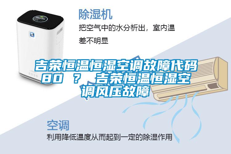 吉榮恒溫恒濕空調(diào)故障代碼80 ？ 吉榮恒溫恒濕空調(diào)風壓故障
