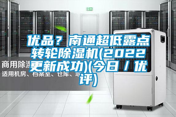 優(yōu)品？南通超低露點(diǎn)轉(zhuǎn)輪除濕機(jī)(2022更新成功)(今日／優(yōu)評(píng))