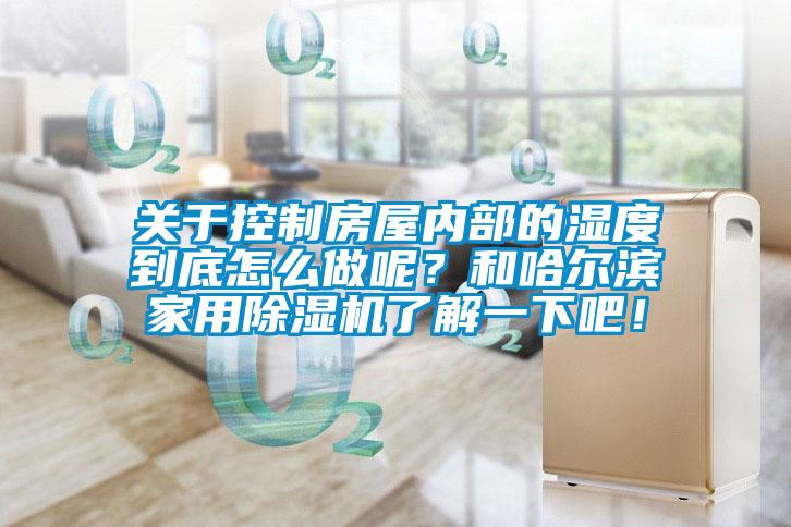 關(guān)于控制房屋內(nèi)部的濕度到底怎么做呢？和哈爾濱家用除濕機(jī)了解一下吧！