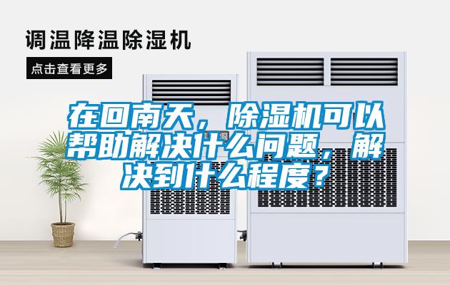 在回南天，除濕機(jī)可以幫助解決什么問題，解決到什么程度？