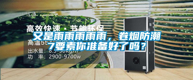 又是雨雨雨雨雨，卷煙防潮7要素你準(zhǔn)備好了嗎？