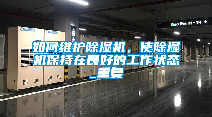 如何維護(hù)除濕機(jī)，使除濕機(jī)保持在良好的工作狀態(tài)_重復(fù)