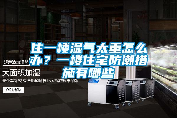 住一樓濕氣太重怎么辦？一樓住宅防潮措施有哪些