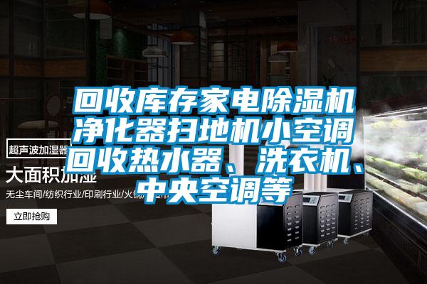 回收庫存家電除濕機(jī)凈化器掃地機(jī)小空調(diào)回收熱水器、洗衣機(jī)、中央空調(diào)等