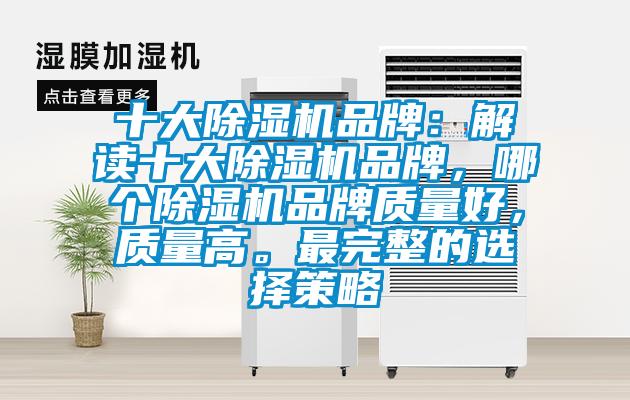 十大除濕機(jī)品牌：解讀十大除濕機(jī)品牌，哪個除濕機(jī)品牌質(zhì)量好，質(zhì)量高。最完整的選擇策略