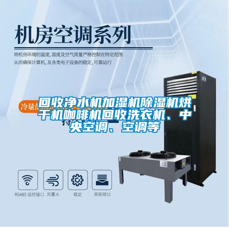 回收凈水機(jī)加濕機(jī)除濕機(jī)烘干機(jī)咖啡機(jī)回收洗衣機(jī)、中央空調(diào)、空調(diào)等