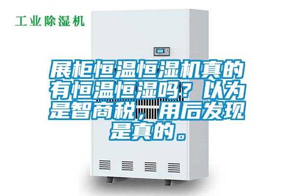 展柜恒溫恒濕機真的有恒溫恒濕嗎？以為是智商稅，用后發(fā)現(xiàn)是真的。