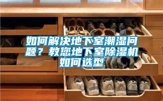 如何解決地下室潮濕問題？教您地下室除濕機(jī)如何選型