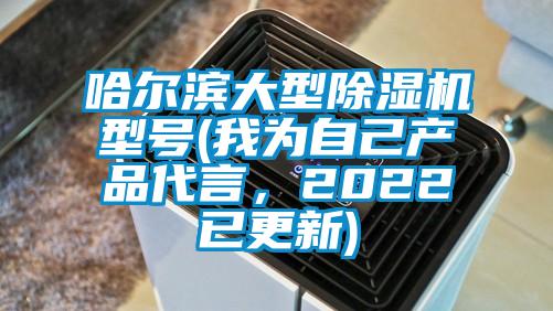 哈爾濱大型除濕機(jī)型號(hào)(我為自己產(chǎn)品代言，2022已更新)