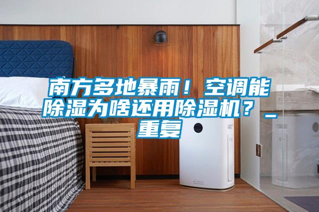 南方多地暴雨！空調(diào)能除濕為啥還用除濕機？_重復(fù)