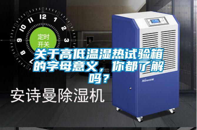 關于高低溫濕熱試驗箱的字母意義，你都了解嗎？