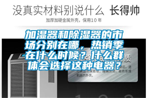加濕器和除濕器的市場(chǎng)分別在哪，熱銷季在什么時(shí)候？什么群體會(huì)選擇這種電器？