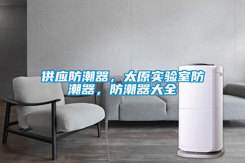 供應(yīng)防潮器，太原實(shí)驗(yàn)室防潮器，防潮器大全