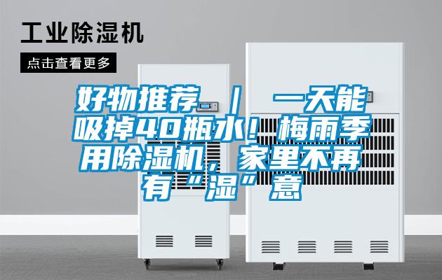 好物推薦 ｜ 一天能吸掉40瓶水！梅雨季用除濕機(jī)，家里不再有“濕”意