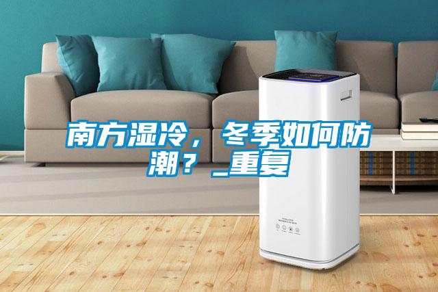 南方濕冷，冬季如何防潮？_重復