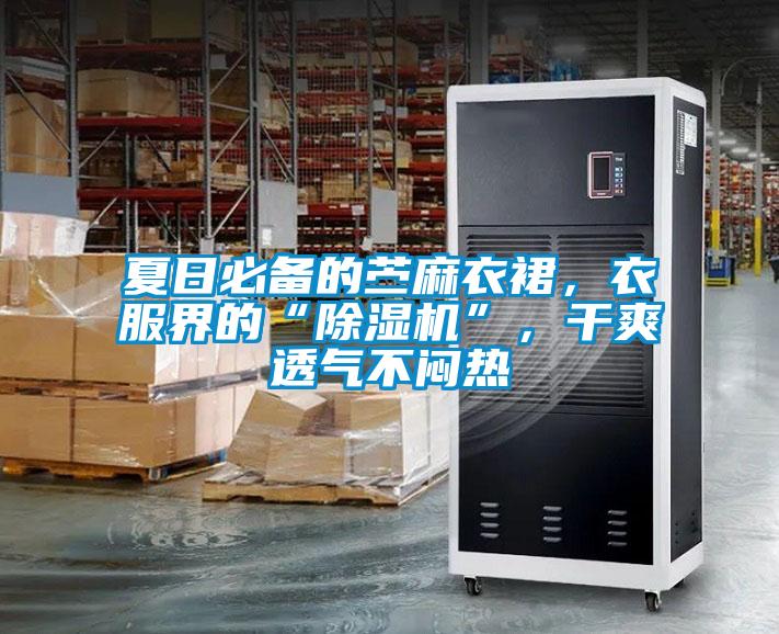 夏日必備的苧麻衣裙，衣服界的“除濕機(jī)”，干爽透氣不悶熱