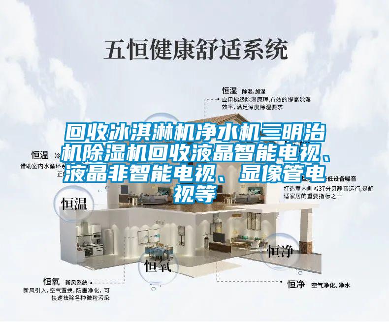 回收冰淇淋機(jī)凈水機(jī)三明治機(jī)除濕機(jī)回收液晶智能電視、液晶非智能電視、顯像管電視等