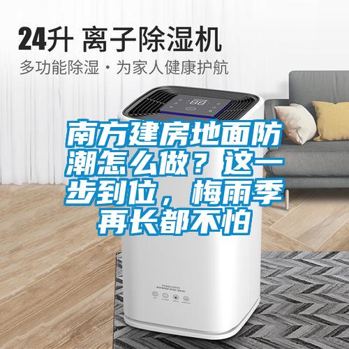 南方建房地面防潮怎么做？這一步到位，梅雨季再長都不怕