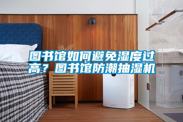 圖書館如何避免濕度過高？圖書館防潮抽濕機