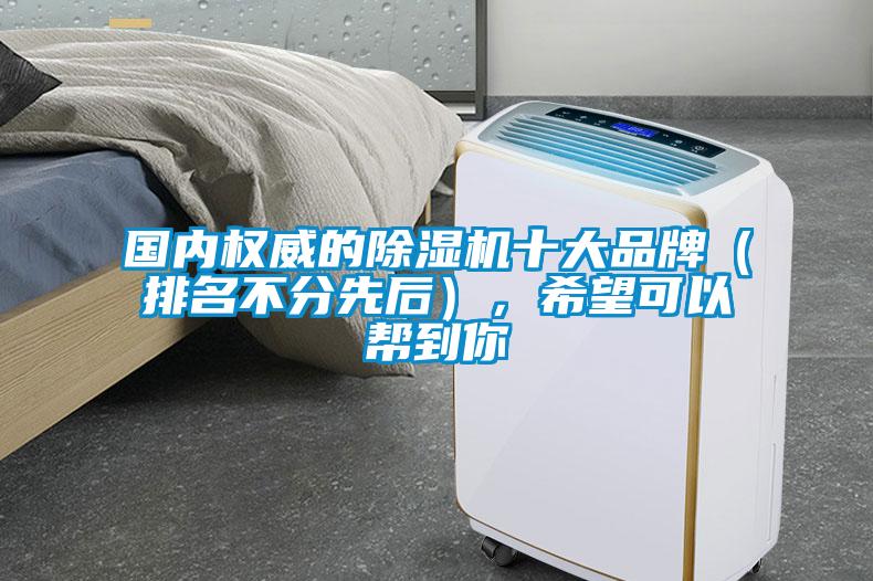 國內(nèi)權(quán)威的除濕機十大品牌（排名不分先后），希望可以幫到你