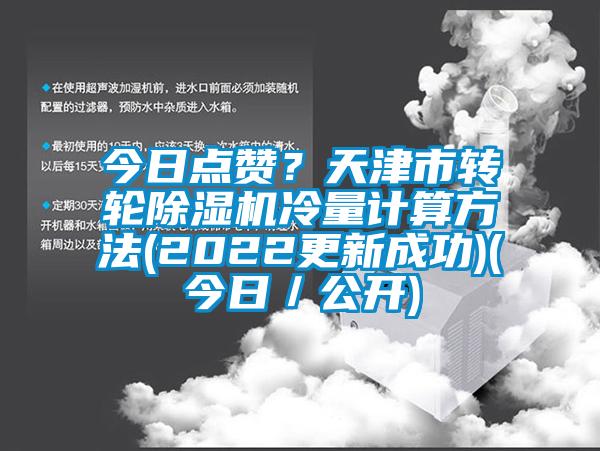 今日點(diǎn)贊？天津市轉(zhuǎn)輪除濕機(jī)冷量計(jì)算方法(2022更新成功)(今日／公開)