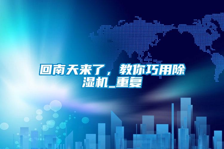 回南天來(lái)了，教你巧用除濕機(jī)_重復(fù)