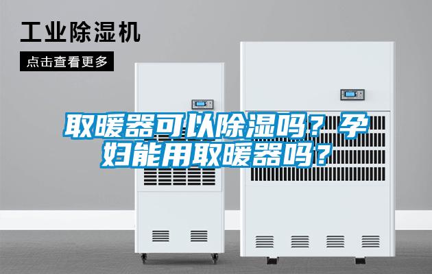 取暖器可以除濕嗎？孕婦能用取暖器嗎？