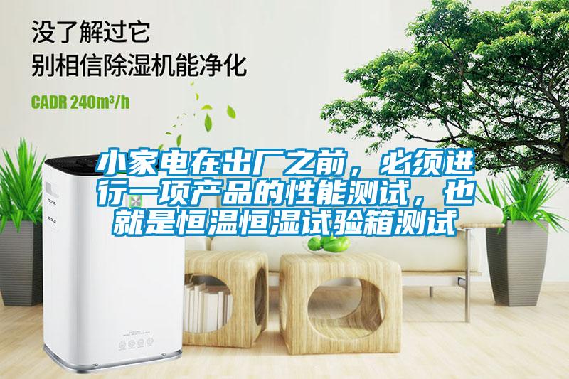 小家電在出廠之前，必須進行一項產(chǎn)品的性能測試，也就是恒溫恒濕試驗箱測試