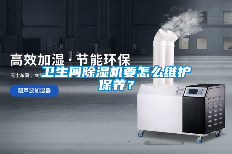 衛(wèi)生間除濕機要怎么維護保養(yǎng)？