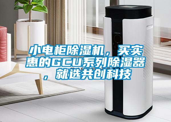 小電柜除濕機，買實惠的GCU系列除濕器，就選共創(chuàng)科技