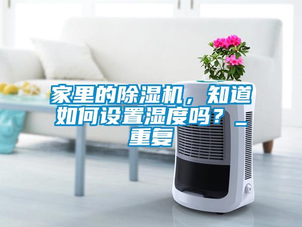 家里的除濕機(jī)，知道如何設(shè)置濕度嗎？_重復(fù)