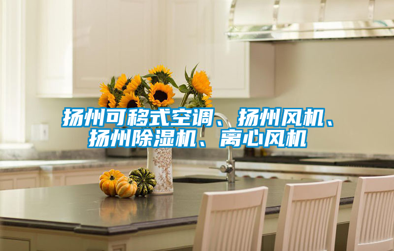 揚(yáng)州可移式空調(diào)、揚(yáng)州風(fēng)機(jī)、揚(yáng)州除濕機(jī)、離心風(fēng)機(jī)