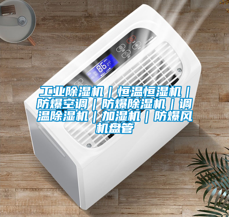 工業(yè)除濕機｜恒溫恒濕機｜防爆空調｜防爆除濕機｜調溫除濕機｜加濕機｜防爆風機盤管